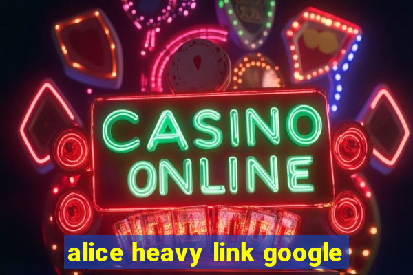 alice heavy link google