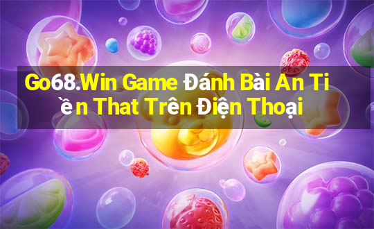 Go68.Win Game Đánh Bài An Tiền That Trên Điện Thoại