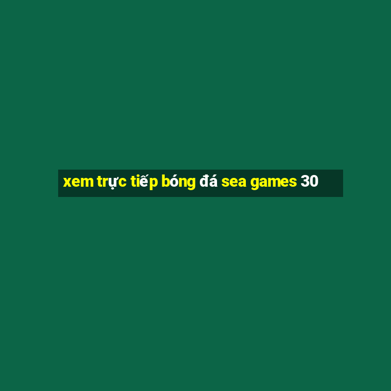 xem trực tiếp bóng đá sea games 30