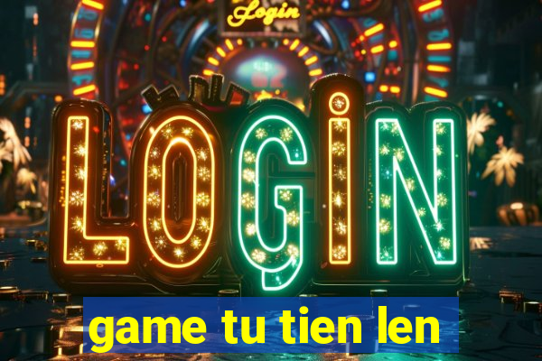 game tu tien len