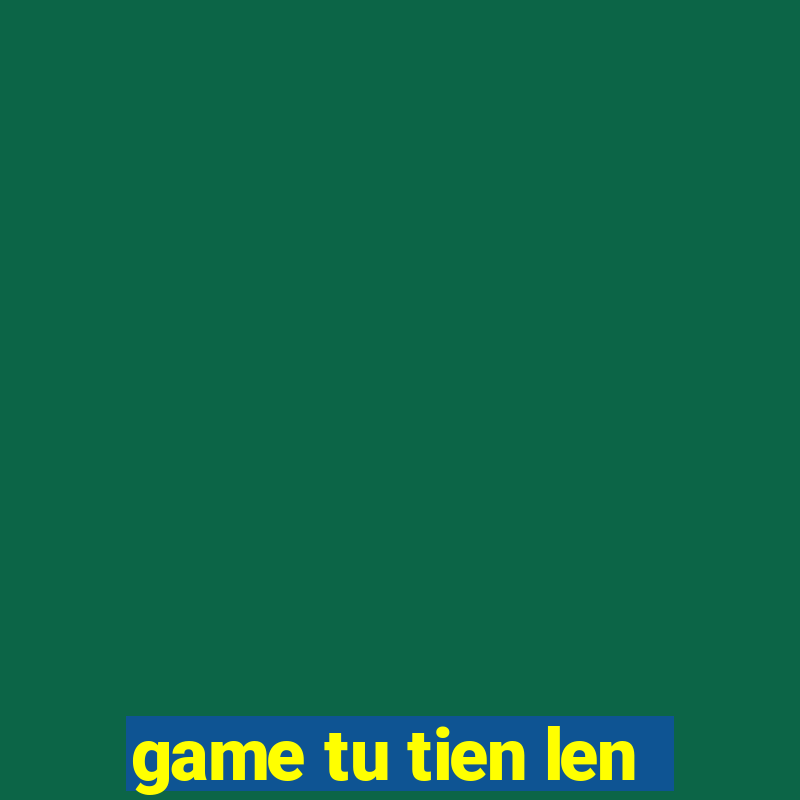 game tu tien len