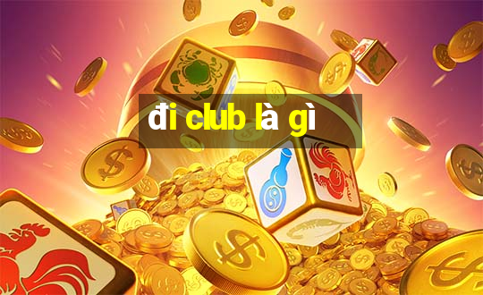 đi club là gì