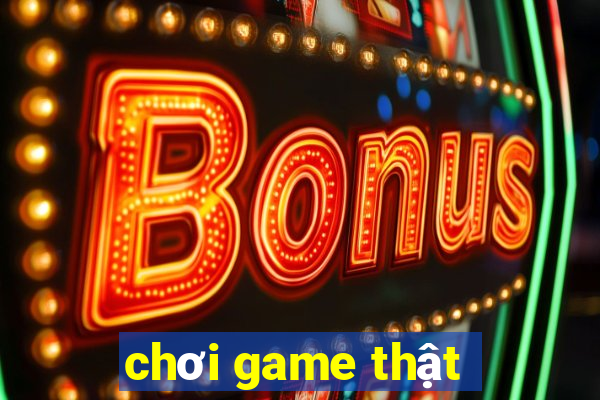 chơi game thật