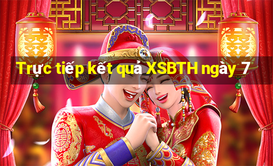 Trực tiếp kết quả XSBTH ngày 7