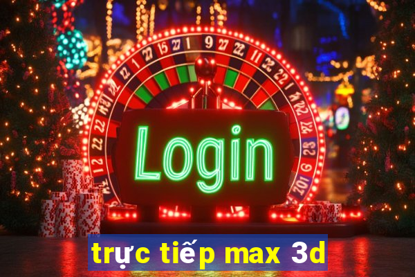 trực tiếp max 3d