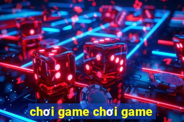 chơi game chơi game