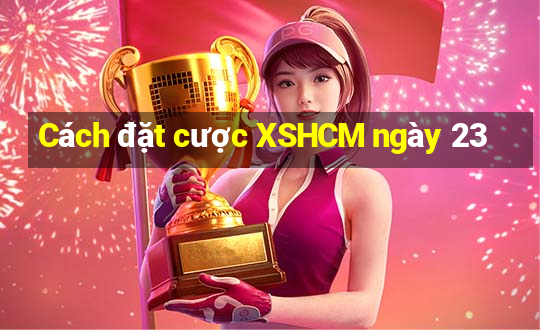 Cách đặt cược XSHCM ngày 23