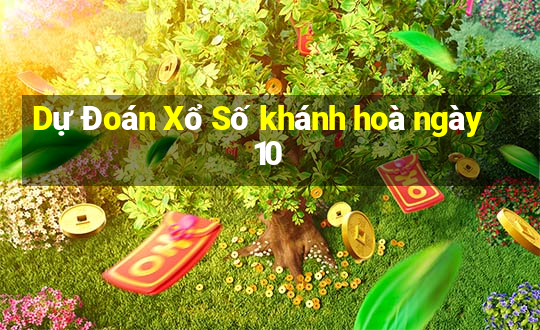 Dự Đoán Xổ Số khánh hoà ngày 10