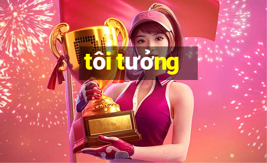 tôi tưởng