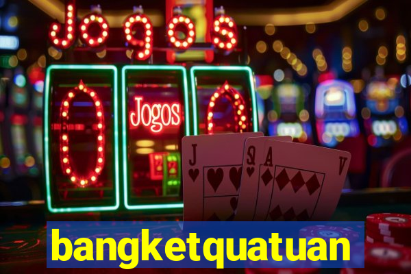 bangketquatuan