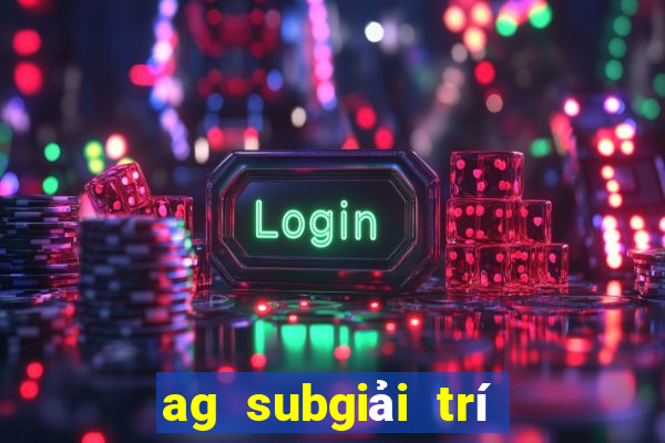 ag subgiải trí tiền thật net