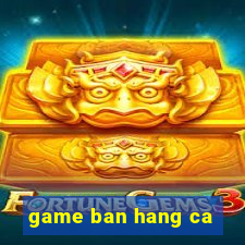 game ban hang ca