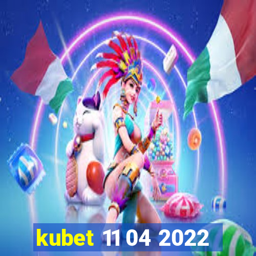 kubet 11 04 2022