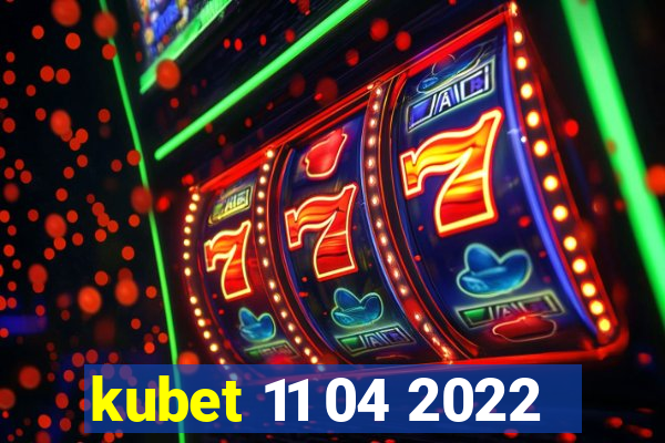 kubet 11 04 2022