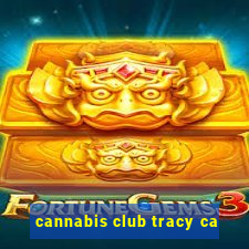 cannabis club tracy ca