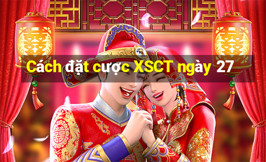 Cách đặt cược XSCT ngày 27