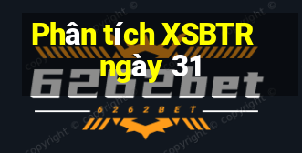 Phân tích XSBTR ngày 31