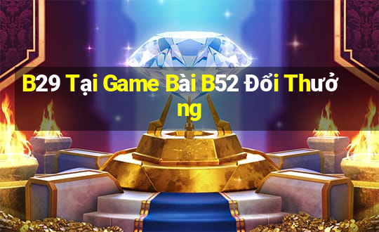 B29 Tại Game Bài B52 Đổi Thưởng