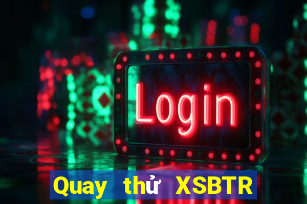 Quay thử XSBTR Chủ Nhật