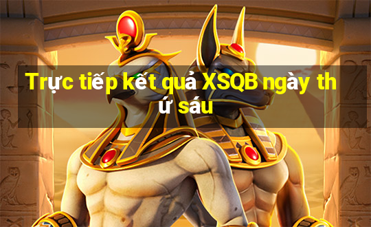 Trực tiếp kết quả XSQB ngày thứ sáu