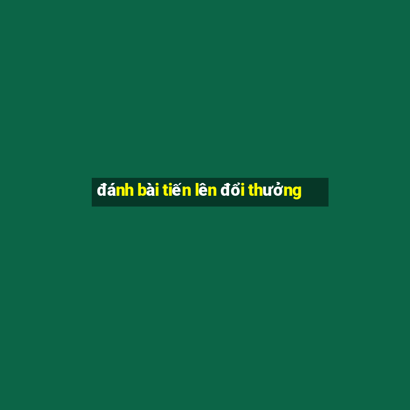 đánh bài tiến lên đổi thưởng