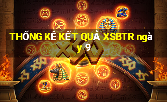 THỐNG KÊ KẾT QUẢ XSBTR ngày 9