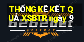 THỐNG KÊ KẾT QUẢ XSBTR ngày 9