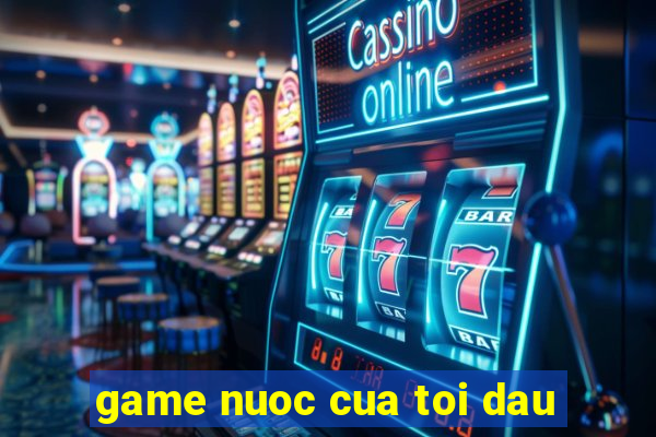 game nuoc cua toi dau