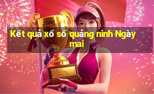 Kết quả xổ số quảng ninh Ngày mai