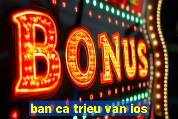 ban ca trieu van ios