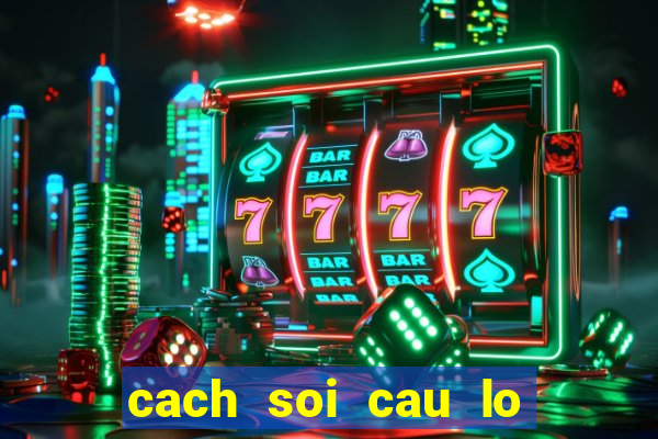 cach soi cau lo chinh xac