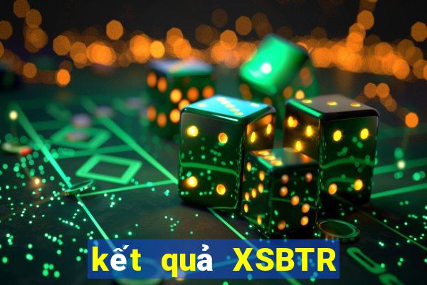 kết quả XSBTR ngày 10