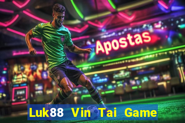 Luk88 Vin Tai Game Bài Đổi Thưởng Uy Tín