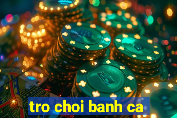 tro choi banh ca