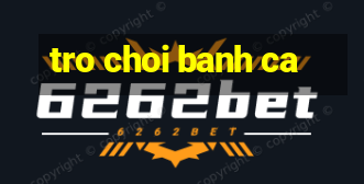 tro choi banh ca