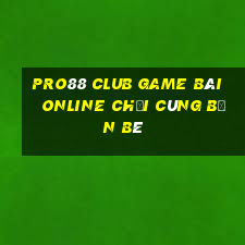 Pro88 Club Game Bài Online Chơi Cùng Bạn Bè