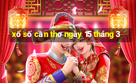 xổ số cần thơ ngày 15 tháng 3