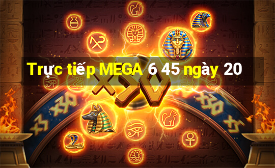 Trực tiếp MEGA 6 45 ngày 20