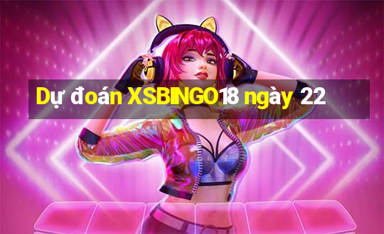 Dự đoán XSBINGO18 ngày 22