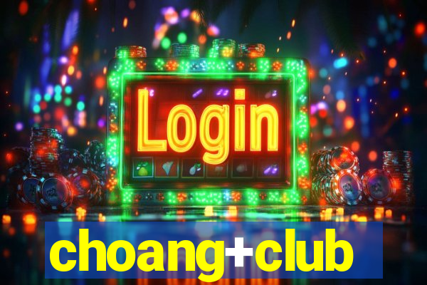 choang+club