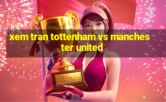 xem tran tottenham vs manchester united