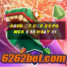 Cách đặt cược XS power 6 55 ngày 31