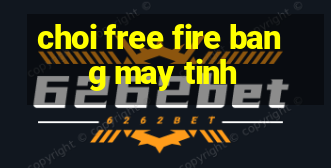 choi free fire bang may tinh