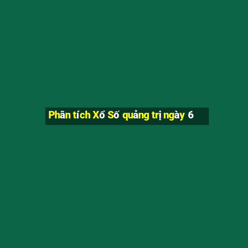 Phân tích Xổ Số quảng trị ngày 6