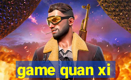 game quan xi