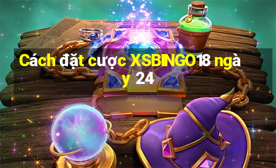 Cách đặt cược XSBINGO18 ngày 24