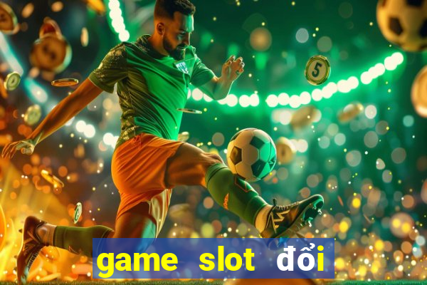 game slot đổi thưởng uy tín nhất hiện nay 2020