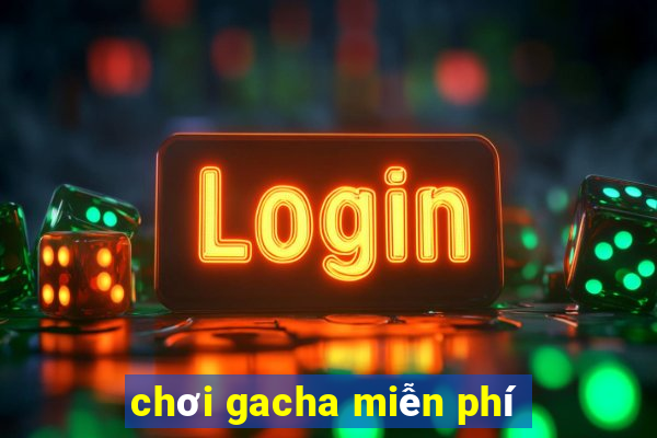 chơi gacha miễn phí