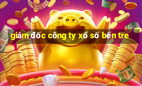 giám đốc công ty xổ số bến tre