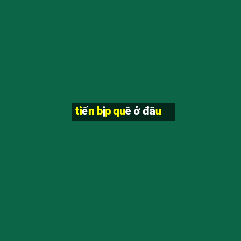 tiến bịp quê ở đâu